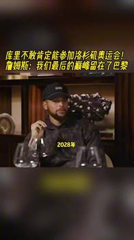 库里不敢肯定能参加洛杉矶奥运！詹姆斯：我们最后巅峰留在巴黎